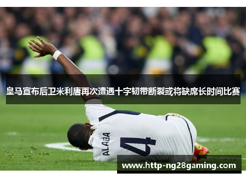 皇马宣布后卫米利唐再次遭遇十字韧带断裂或将缺席长时间比赛