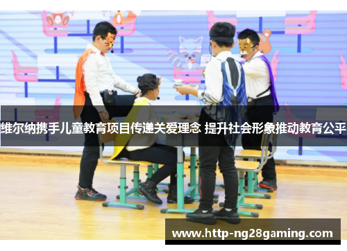 维尔纳携手儿童教育项目传递关爱理念 提升社会形象推动教育公平