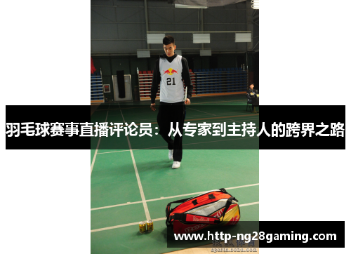 羽毛球赛事直播评论员：从专家到主持人的跨界之路