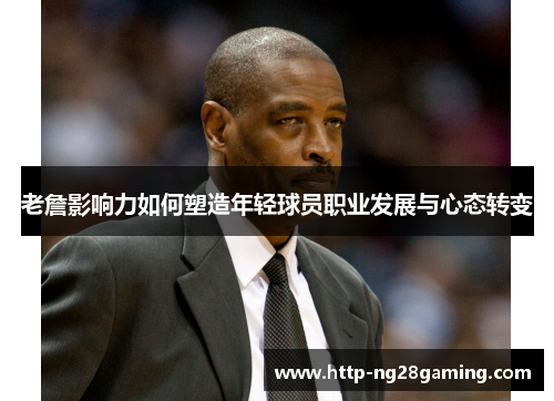 老詹影响力如何塑造年轻球员职业发展与心态转变