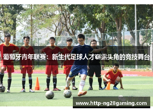 葡萄牙青年联赛：新生代足球人才崭露头角的竞技舞台