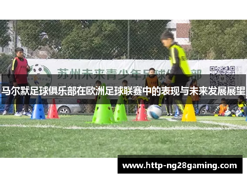马尔默足球俱乐部在欧洲足球联赛中的表现与未来发展展望 马尔默足球俱乐部在欧洲足球联赛中的表现与未来发展展望